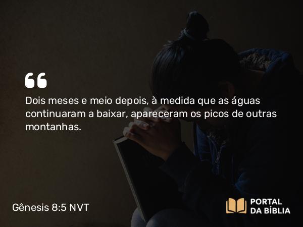 Gênesis 8:5 NVT - Dois meses e meio depois, à medida que as águas continuaram a baixar, apareceram os picos de outras montanhas.