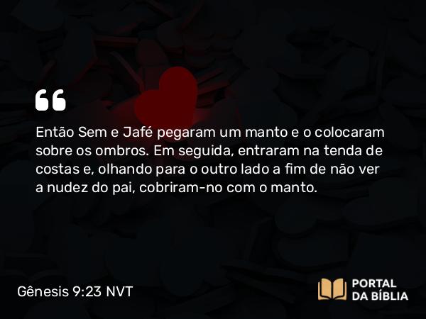 Gênesis 9:23 NVT - Então Sem e Jafé pegaram um manto e o colocaram sobre os ombros. Em seguida, entraram na tenda de costas e, olhando para o outro lado a fim de não ver a nudez do pai, cobriram-no com o manto.