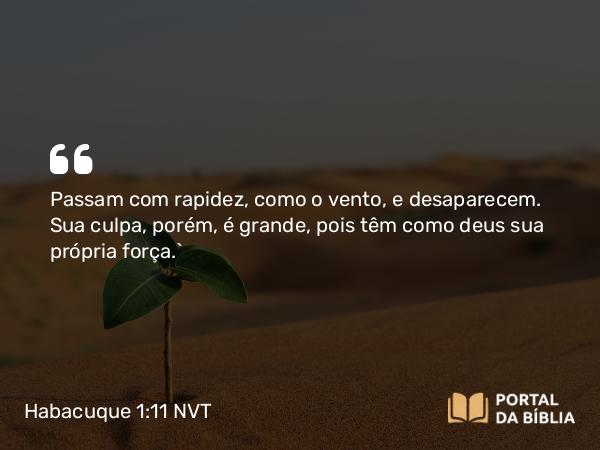 Habacuque 1:11 NVT - Passam com rapidez, como o vento, e desaparecem. Sua culpa, porém, é grande, pois têm como deus sua própria força.”