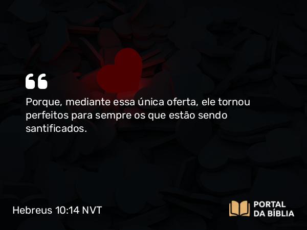 Hebreus 10:14 NVT - Porque, mediante essa única oferta, ele tornou perfeitos para sempre os que estão sendo santificados.