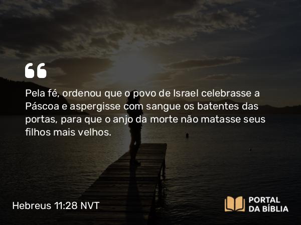 Hebreus 11:28 NVT - Pela fé, ordenou que o povo de Israel celebrasse a Páscoa e aspergisse com sangue os batentes das portas, para que o anjo da morte não matasse seus filhos mais velhos.