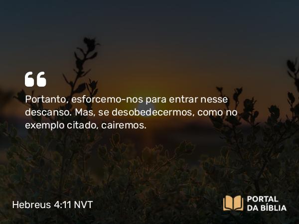 Hebreus 4:11 NVT - Portanto, esforcemo-nos para entrar nesse descanso. Mas, se desobedecermos, como no exemplo citado, cairemos.