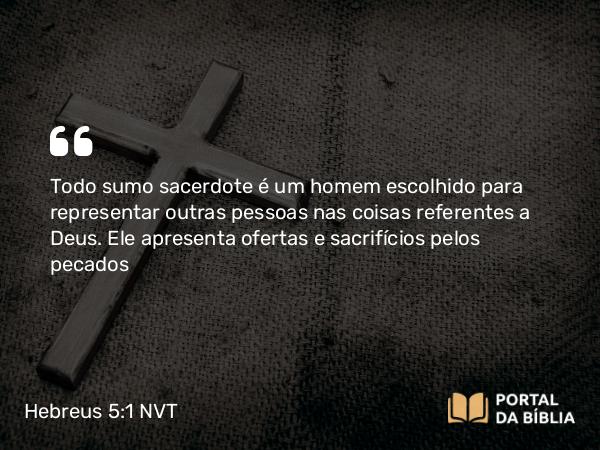 Hebreus 5:1-2 NVT - Todo sumo sacerdote é um homem escolhido para representar outras pessoas nas coisas referentes a Deus. Ele apresenta ofertas e sacrifícios pelos pecados