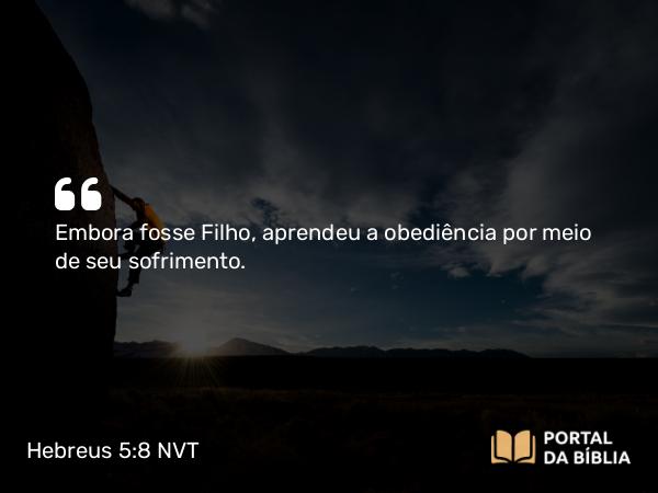 Hebreus 5:8 NVT - Embora fosse Filho, aprendeu a obediência por meio de seu sofrimento.