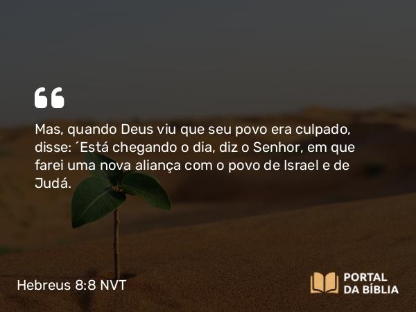 Hebreus 8:8-12 NVT - Mas, quando Deus viu que seu povo era culpado, disse: “Está chegando o dia, diz o Senhor, em que farei uma nova aliança com o povo de Israel e de Judá.