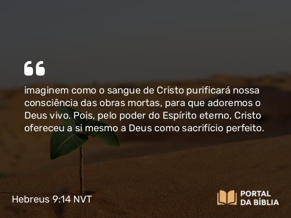 Hebreus 9:14 NVT - imaginem como o sangue de Cristo purificará nossa consciência das obras mortas, para que adoremos o Deus vivo. Pois, pelo poder do Espírito eterno, Cristo ofereceu a si mesmo a Deus como sacrifício perfeito.