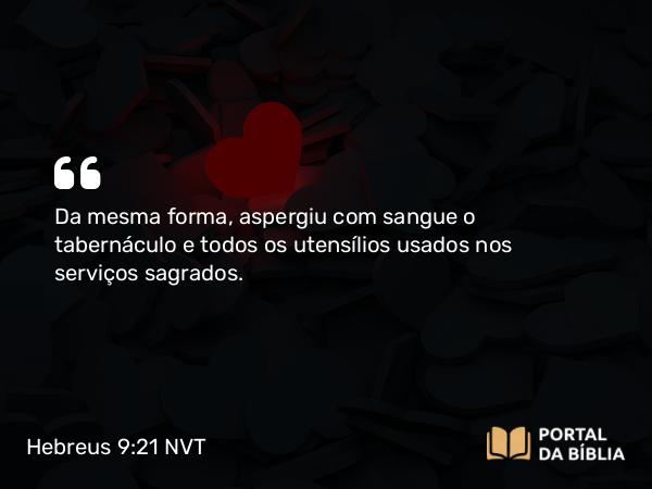 Hebreus 9:21 NVT - Da mesma forma, aspergiu com sangue o tabernáculo e todos os utensílios usados nos serviços sagrados.