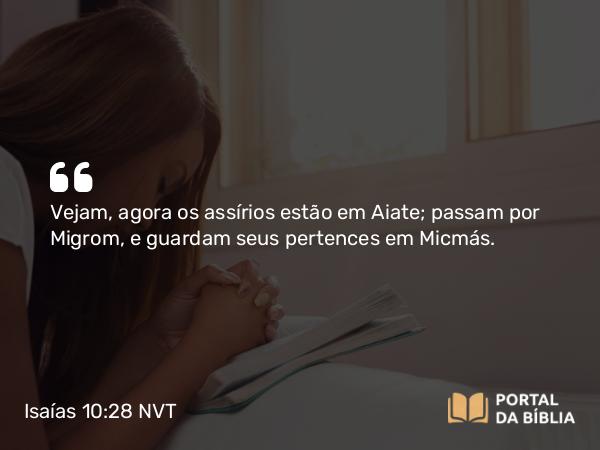 Isaías 10:28 NVT - Vejam, agora os assírios estão em Aiate; passam por Migrom, e guardam seus pertences em Micmás.