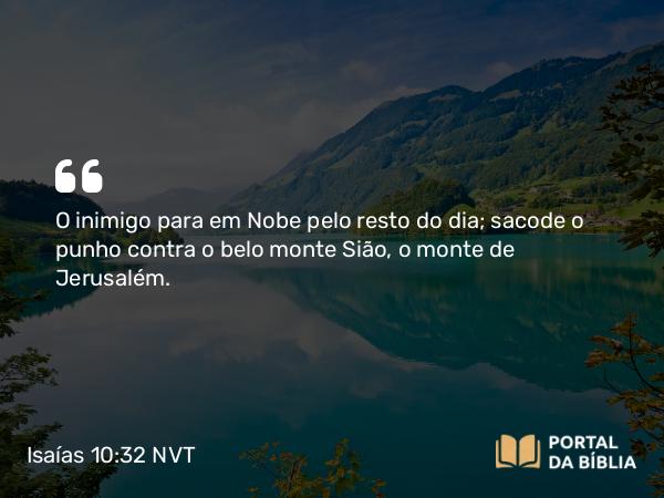 Isaías 10:32 NVT - O inimigo para em Nobe pelo resto do dia; sacode o punho contra o belo monte Sião, o monte de Jerusalém.