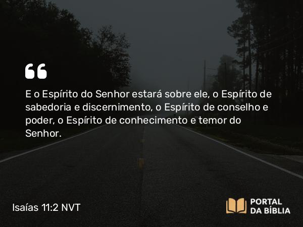 Isaías 11:2-4 NVT - E o Espírito do SENHOR estará sobre ele, o Espírito de sabedoria e discernimento, o Espírito de conselho e poder, o Espírito de conhecimento e temor do SENHOR.