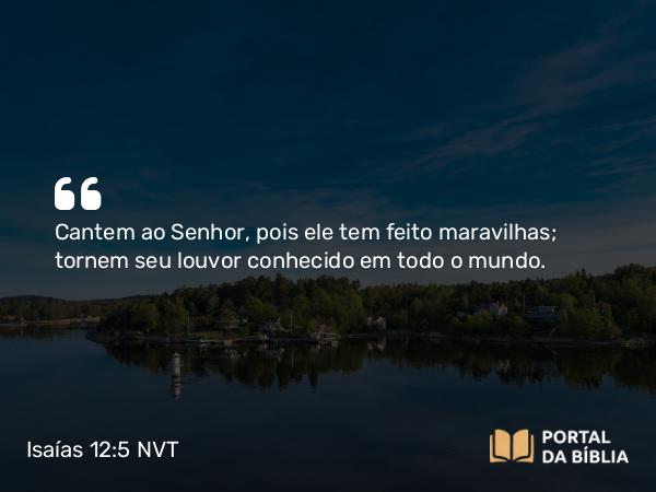 Isaías 12:5 NVT - Cantem ao SENHOR, pois ele tem feito maravilhas; tornem seu louvor conhecido em todo o mundo.