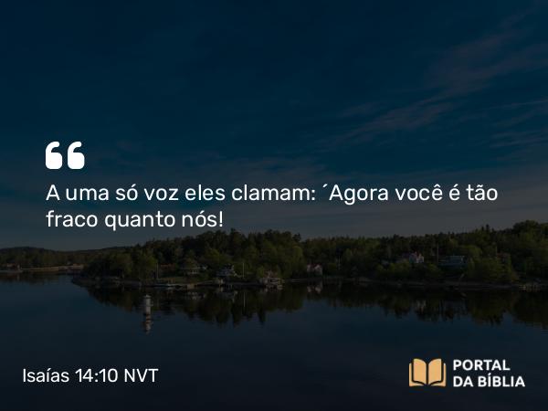 Isaías 14:10 NVT - A uma só voz eles clamam: ‘Agora você é tão fraco quanto nós!