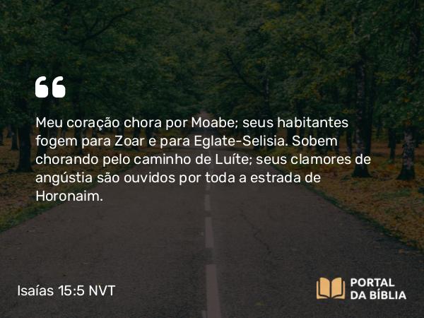 Isaías 15:5 NVT - Meu coração chora por Moabe; seus habitantes fogem para Zoar e para Eglate-Selisia. Sobem chorando pelo caminho de Luíte; seus clamores de angústia são ouvidos por toda a estrada de Horonaim.