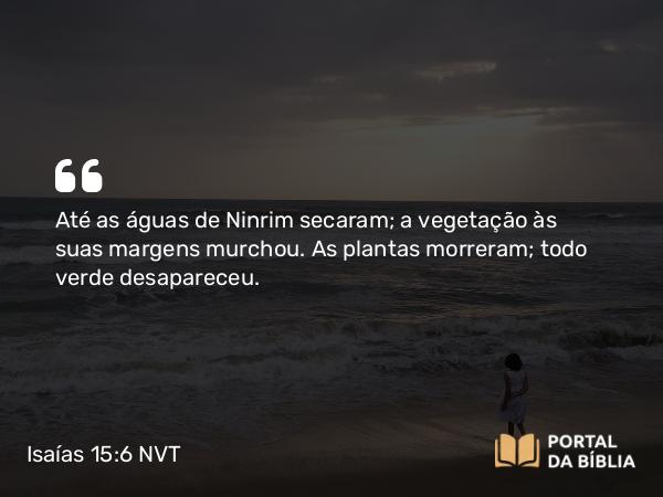 Isaías 15:6 NVT - Até as águas de Ninrim secaram; a vegetação às suas margens murchou. As plantas morreram; todo verde desapareceu.