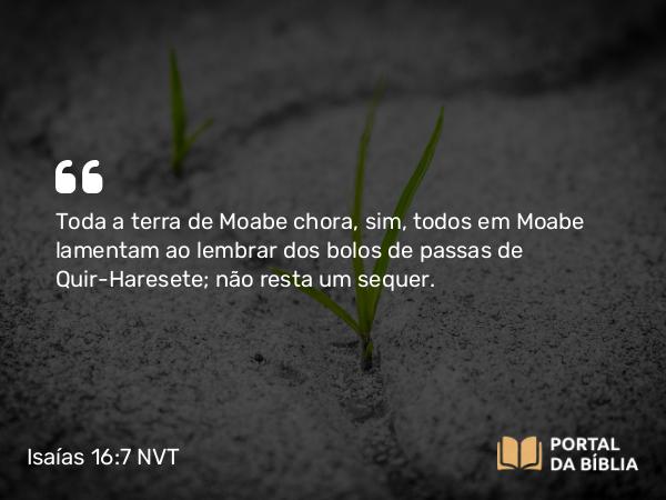 Isaías 16:7 NVT - Toda a terra de Moabe chora, sim, todos em Moabe lamentam ao lembrar dos bolos de passas de Quir-Haresete; não resta um sequer.