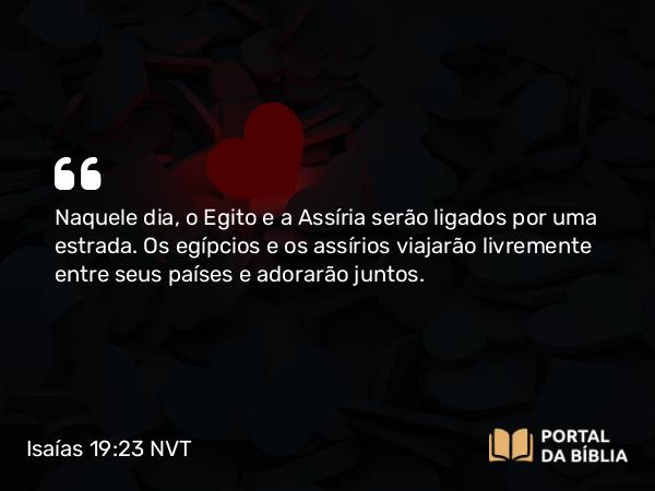 Isaías 19:23 NVT - Naquele dia, o Egito e a Assíria serão ligados por uma estrada. Os egípcios e os assírios viajarão livremente entre seus países e adorarão juntos.