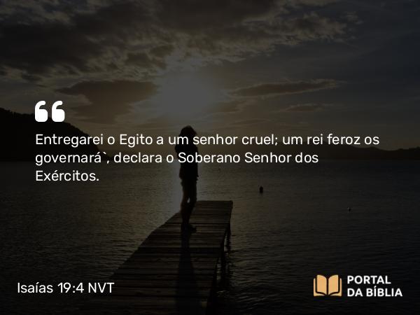 Isaías 19:4 NVT - Entregarei o Egito a um senhor cruel; um rei feroz os governará”, declara o Soberano SENHOR dos Exércitos.