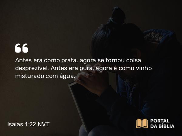 Isaías 1:22 NVT - Antes era como prata, agora se tornou coisa desprezível. Antes era pura, agora é como vinho misturado com água.