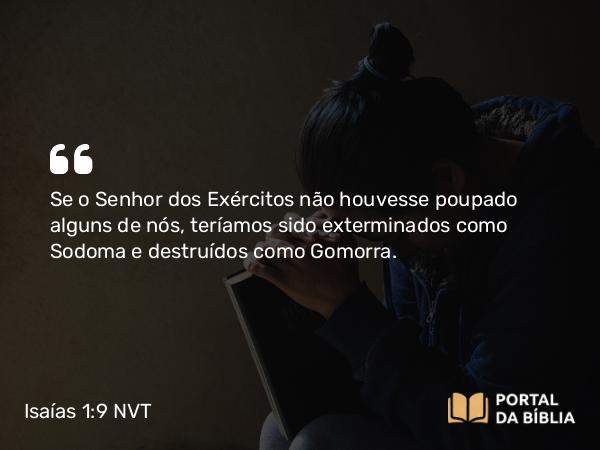 Isaías 1:9 NVT - Se o SENHOR dos Exércitos não houvesse poupado alguns de nós, teríamos sido exterminados como Sodoma e destruídos como Gomorra.