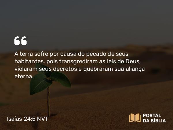 Isaías 24:5 NVT - A terra sofre por causa do pecado de seus habitantes, pois transgrediram as leis de Deus, violaram seus decretos e quebraram sua aliança eterna.