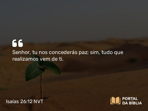 Isaías 26:12 NVT - SENHOR, tu nos concederás paz; sim, tudo que realizamos vem de ti.