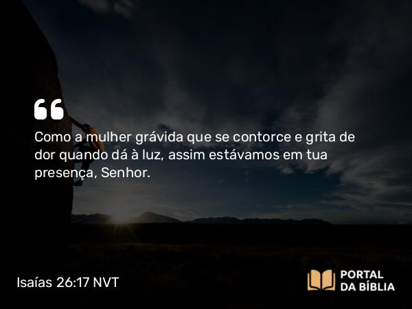 Isaías 26:17 NVT - Como a mulher grávida que se contorce e grita de dor quando dá à luz, assim estávamos em tua presença, SENHOR.