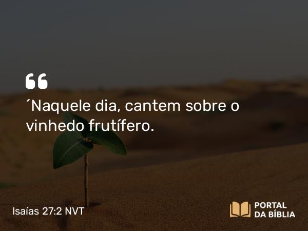 Isaías 27:2 NVT - “Naquele dia, cantem sobre a videira frutífera.