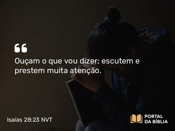 Isaías 28:23 NVT - Ouçam o que vou dizer; escutem e prestem muita atenção.