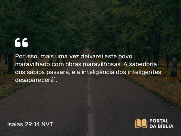 Isaías 29:14 NVT - Por isso, mais uma vez deixarei este povo maravilhado com obras maravilhosas. A sabedoria dos sábios passará, e a inteligência dos inteligentes desaparecerá”.