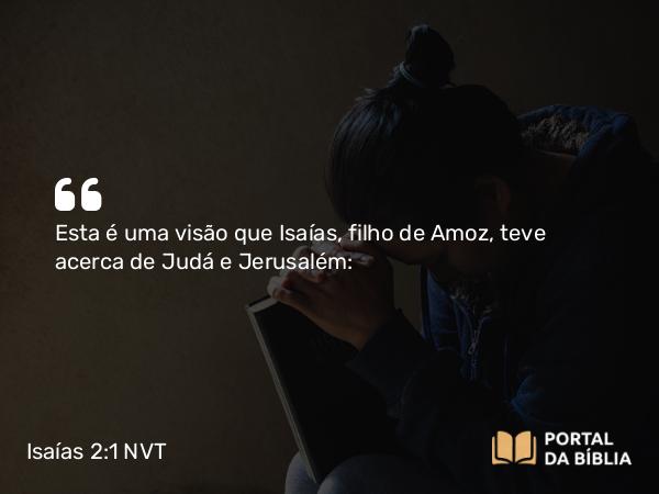 Isaías 2:1 NVT - Esta é uma visão que Isaías, filho de Amoz, teve acerca de Judá e Jerusalém: