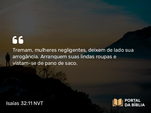 Isaías 32:11 NVT - Tremam, mulheres negligentes, deixem de lado sua arrogância. Arranquem suas lindas roupas e vistam-se de pano de saco.