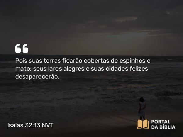 Isaías 32:13 NVT - Pois suas terras ficarão cobertas de espinhos e mato; seus lares alegres e suas cidades felizes desaparecerão.