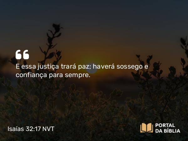 Isaías 32:17 NVT - E essa justiça trará paz; haverá sossego e confiança para sempre.