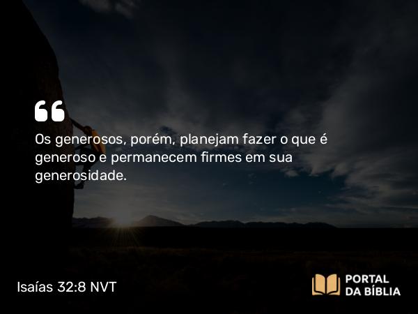 Isaías 32:8 NVT - Os generosos, porém, planejam fazer o que é generoso e permanecem firmes em sua generosidade.