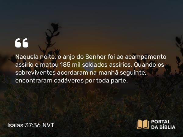 Isaías 37:36-38 NVT - Naquela noite, o anjo do SENHOR foi ao acampamento assírio e matou 185 mil soldados assírios. Quando os sobreviventes acordaram na manhã seguinte, encontraram cadáveres por toda parte.