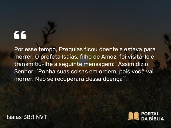 Isaías 38:1-8 NVT - Por esse tempo, Ezequias ficou doente e estava para morrer. O profeta Isaías, filho de Amoz, foi visitá-lo e transmitiu-lhe a seguinte mensagem: “Assim diz o SENHOR: ‘Ponha suas coisas em ordem, pois você vai morrer. Não se recuperará dessa doença’”.