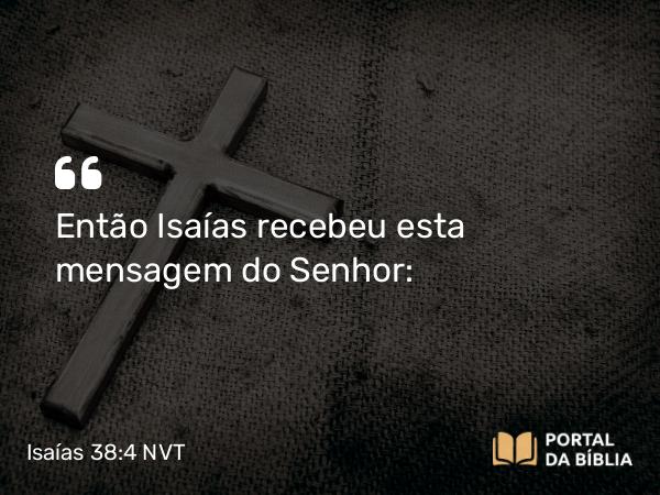 Isaías 38:4 NVT - Então Isaías recebeu esta mensagem do SENHOR: