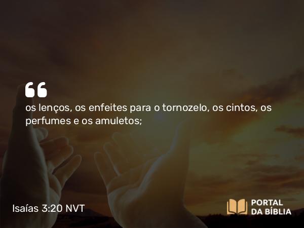Isaías 3:20 NVT - os lenços, os enfeites para o tornozelo, os cintos, os perfumes e os amuletos;
