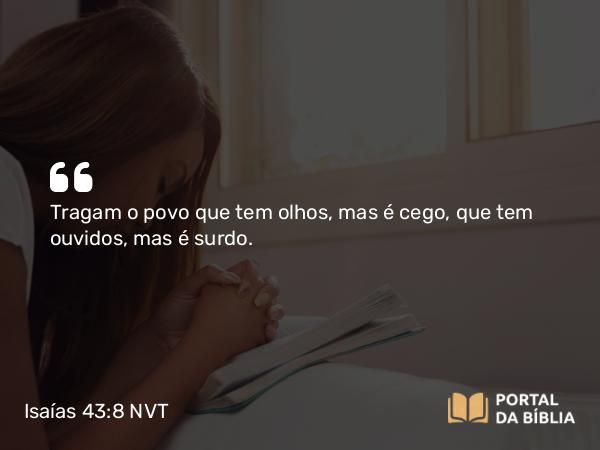 Isaías 43:8 NVT - Tragam o povo que tem olhos, mas é cego, que tem ouvidos, mas é surdo.