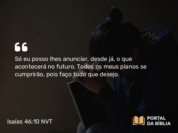 Isaías 46:10-11 NVT - Só eu posso lhes anunciar, desde já, o que acontecerá no futuro. Todos os meus planos se cumprirão, pois faço tudo que desejo.