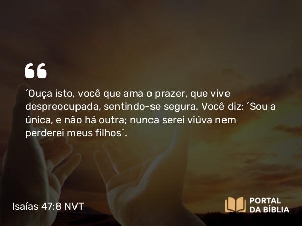 Isaías 47:8-9 NVT - “Ouça isto, você que ama o prazer, que vive despreocupada, sentindo-se segura. Você diz: ‘Sou a única, e não há outra; nunca serei viúva nem perderei meus filhos’.