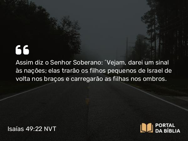 Isaías 49:22 NVT - Assim diz o SENHOR Soberano: “Vejam, darei um sinal às nações; elas trarão os filhos pequenos de Israel de volta nos braços e carregarão as filhas nos ombros.