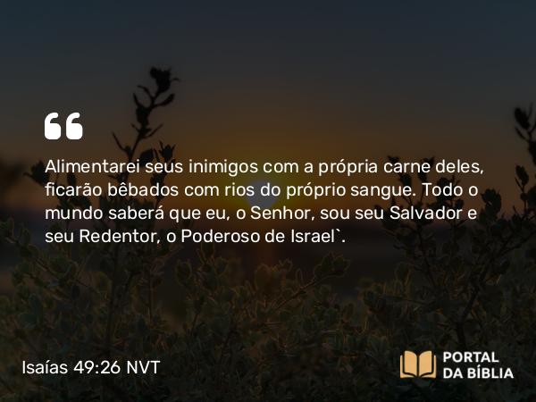 Isaías 49:26 NVT - Alimentarei seus inimigos com a própria carne deles, ficarão bêbados com rios do próprio sangue. Todo o mundo saberá que eu, o SENHOR, sou seu Salvador e seu Redentor, o Poderoso de Israel”.