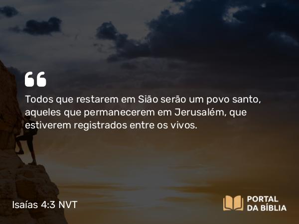 Isaías 4:3 NVT - Todos que restarem em Sião serão um povo santo, aqueles que permanecerem em Jerusalém, que estiverem registrados entre os vivos.