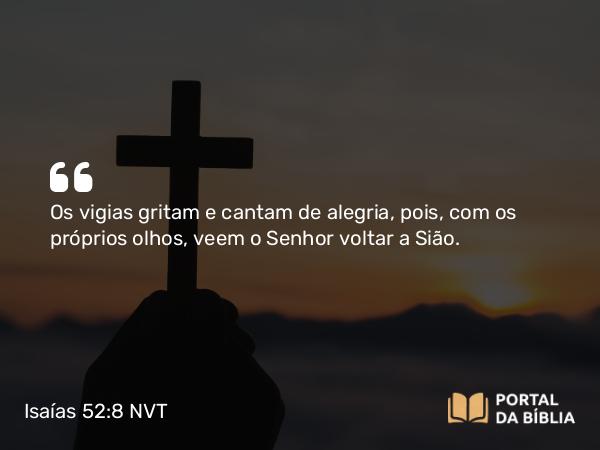 Isaías 52:8 NVT - Os vigias gritam e cantam de alegria, pois, com os próprios olhos, veem o SENHOR voltar a Sião.