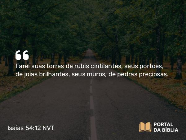 Isaías 54:12 NVT - Farei suas torres de rubis cintilantes, seus portões, de joias brilhantes, seus muros, de pedras preciosas.