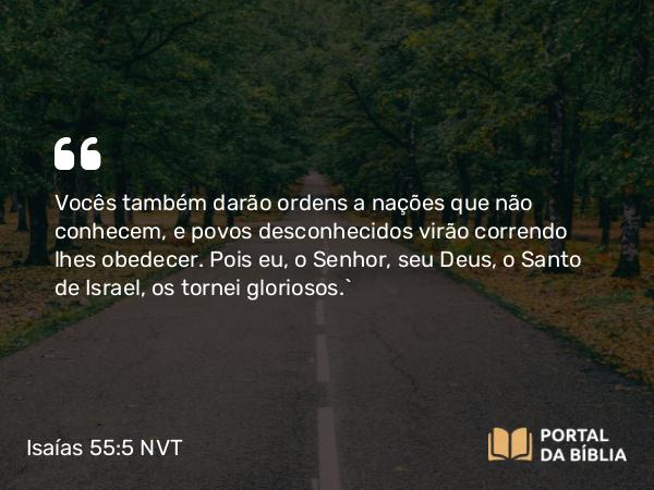 Isaías 55:5 NVT - Vocês também darão ordens a nações que não conhecem, e povos desconhecidos virão correndo lhes obedecer. Pois eu, o SENHOR, seu Deus, o Santo de Israel, os tornei gloriosos.”