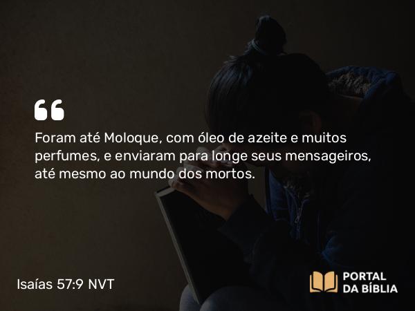 Isaías 57:9 NVT - Foram até Moloque, com óleo de azeite e muitos perfumes, e enviaram para longe seus mensageiros, até mesmo ao mundo dos mortos.