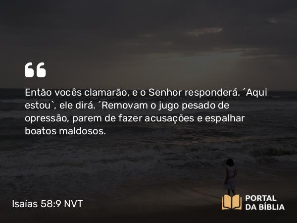 Isaías 58:9 NVT - Então vocês clamarão, e o SENHOR responderá. ‘Aqui estou’, ele dirá. “Removam o jugo pesado de opressão, parem de fazer acusações e espalhar boatos maldosos.