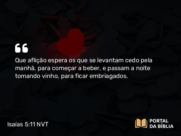 Isaías 5:11-12 NVT - Que aflição espera os que se levantam cedo pela manhã, para começar a beber, e passam a noite tomando vinho, para ficar embriagados.